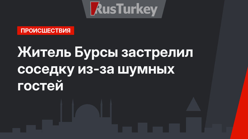 Житель Бурсы застрелил соседку из-за шумных гостей
