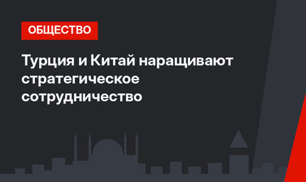 Турция и Китай наращивают стратегическое сотрудничество