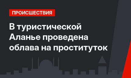 В туристической Аланье проведена облава на проституток