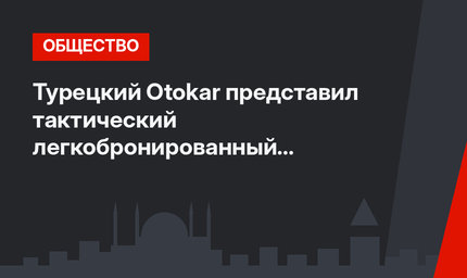 Турецкий Otokar представил тактический легкобронированный автомобиль