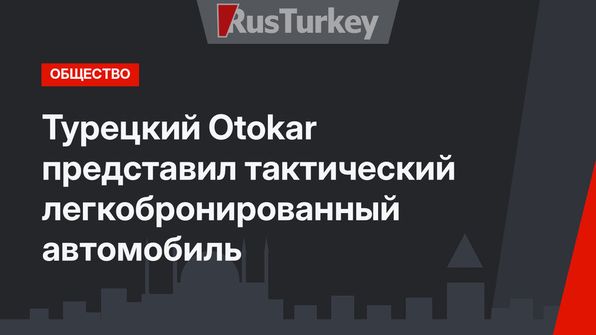 Турецкий Otokar представил тактический легкобронированный автомобиль