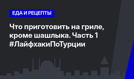 Что приготовить на гриле, кроме шашлыка. Часть 1 #ЛайфхакиПоТурции