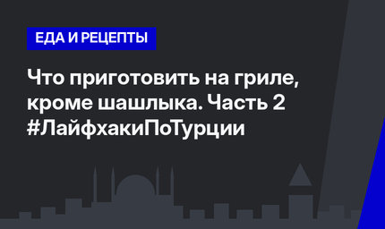 Что приготовить на гриле, кроме шашлыка. Часть 2 #ЛайфхакиПоТурции