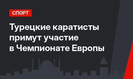 Турецкие каратисты примут участие в Чемпионате Европы