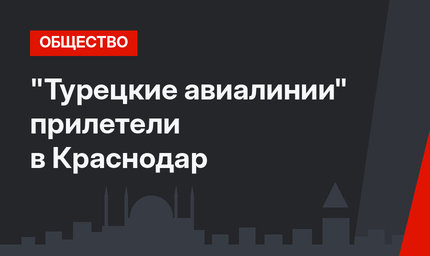 "Турецкие авиалинии" прилетели в Краснодар