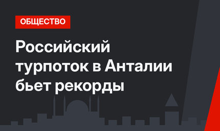 Российский турпоток в Анталии бьет рекорды