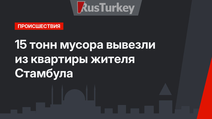 15 тонн мусора вывезли из квартиры жителя Стамбула