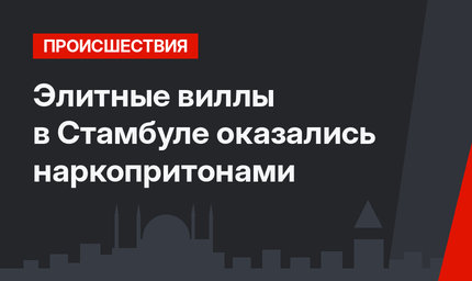 Элитные виллы в Стамбуле оказались наркопритонами