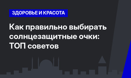 Как правильно выбирать солнцезащитные очки: ТОП советов