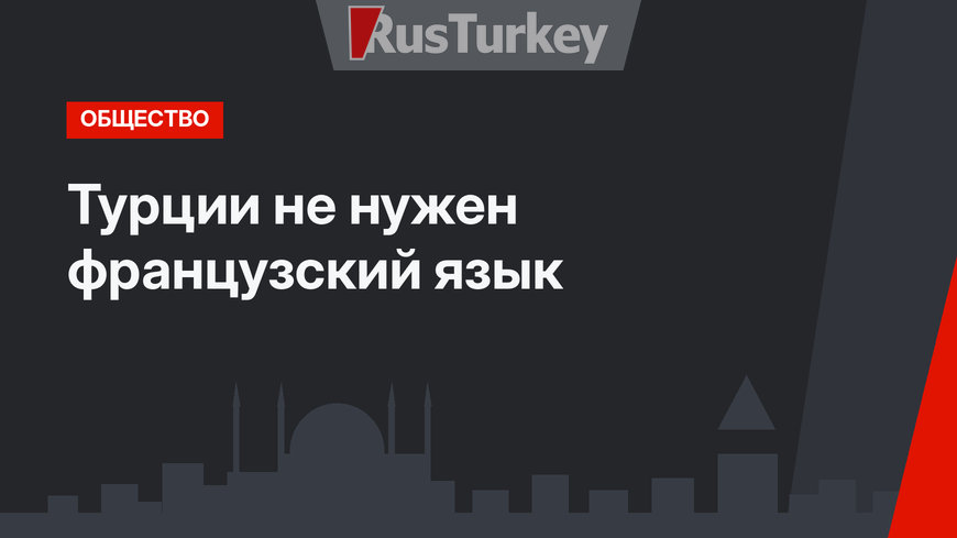 Турции не нужен французский язык