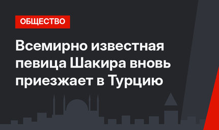 Всемирно известная певица Шакира вновь приезжает в Турцию