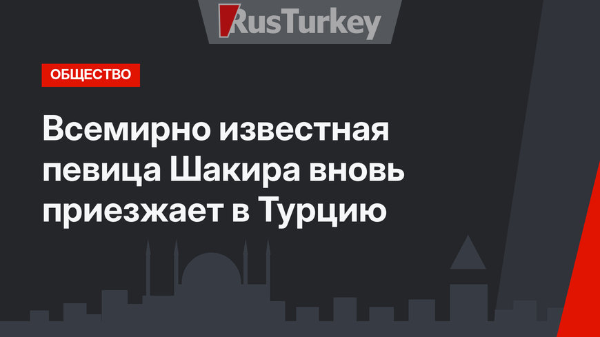 Всемирно известная певица Шакира вновь приезжает в Турцию