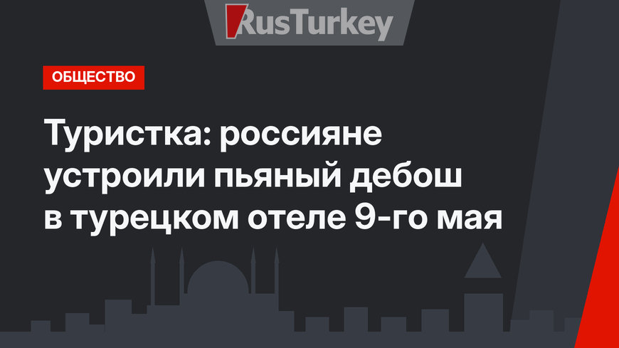 Туристка: россияне устроили пьяный дебош в турецком отеле 9-го мая