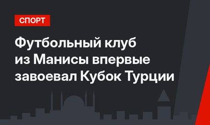 Футбольный клуб из Манисы впервые завоевал Кубок Турции