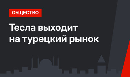 Тесла выходит на турецкий рынок