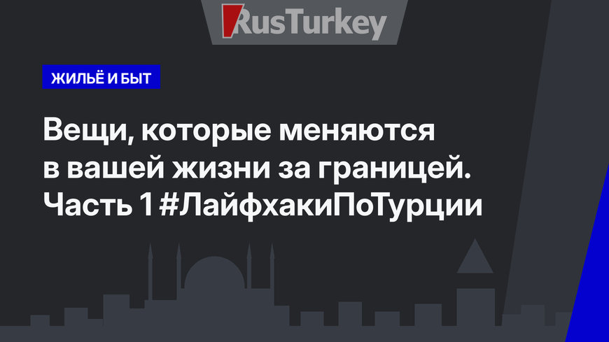 Вещи, которые меняются в вашей жизни за границей. Часть 1 #ЛайфхакиПоТурции