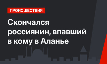Скончался россиянин, впавший в кому в Аланье