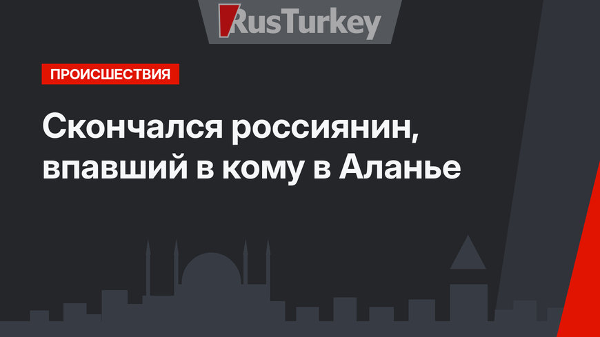 Скончался россиянин, впавший в кому в Аланье