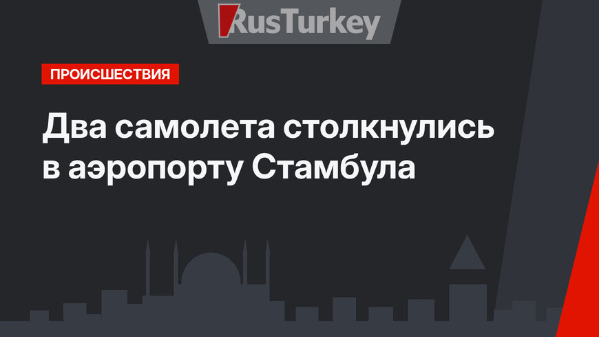 Два самолета столкнулись в аэропорту Стамбула