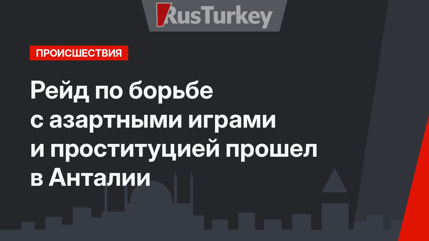 Рейд по борьбе с азартными играми и проституцией прошел в Анталии
