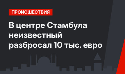 В центре Стамбула неизвестный разбросал 10 тыс. евро