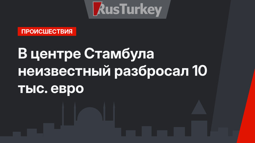 В центре Стамбула неизвестный разбросал 10 тыс. евро