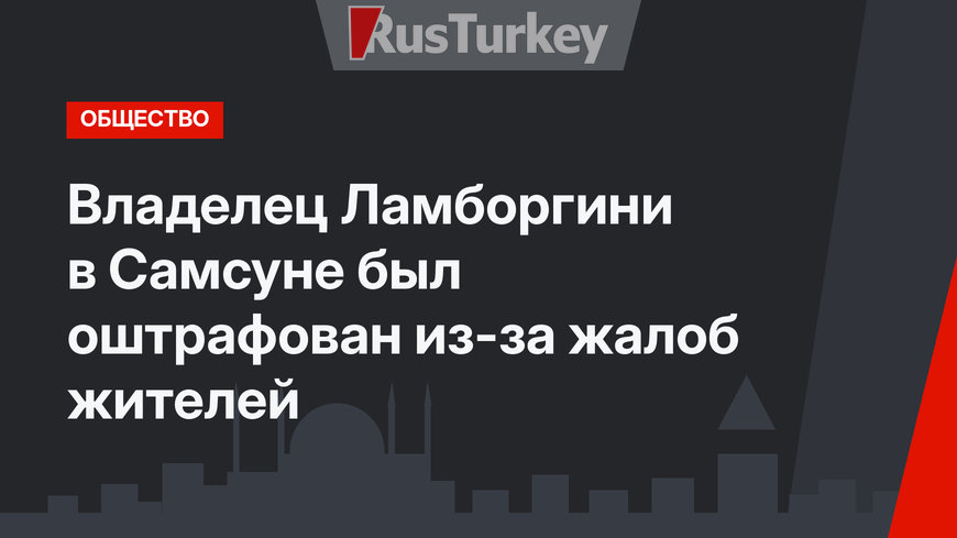 Владелец Ламборгини в Самсуне был оштрафован из-за жалоб жителей