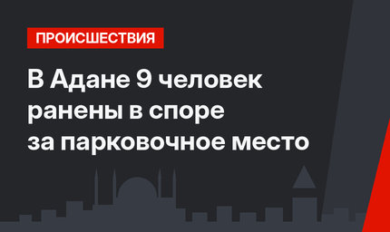 В Адане 9 человек ранены в споре за парковочное место