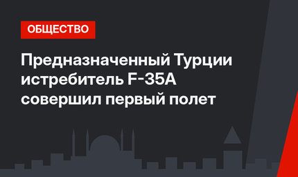 Предназначенный Турции истребитель F-35A совершил первый полет