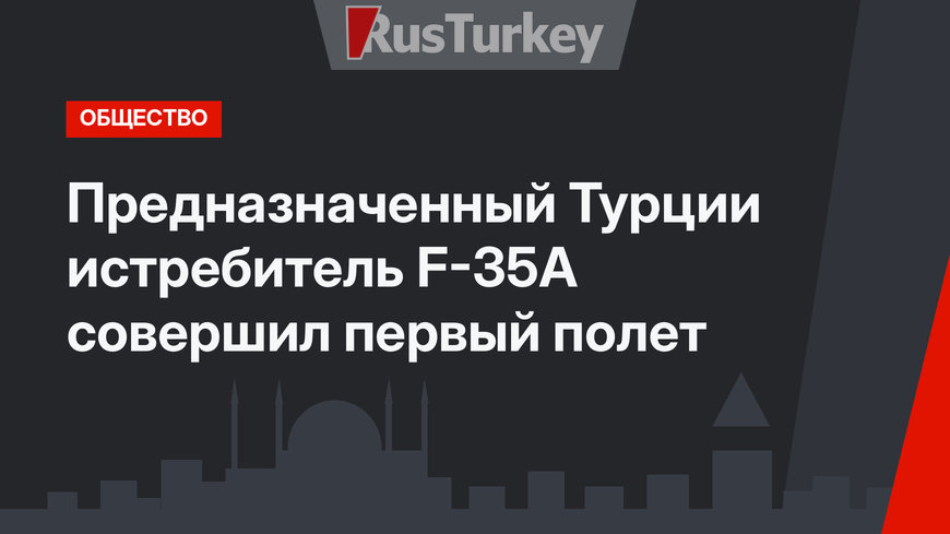 Предназначенный Турции истребитель F-35A совершил первый полет