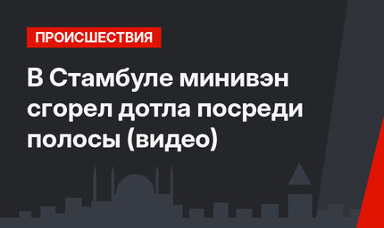 В Стамбуле минивэн сгорел дотла посреди полосы (видео)