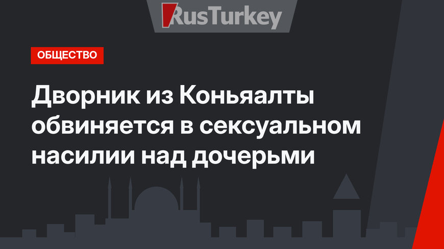 Дворник из Коньяалты обвиняется в сексуальном насилии над дочерьми