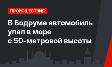 В Бодруме автомобиль упал в море с 50-метровой высоты