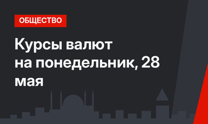 Курсы валют на понедельник, 28 мая 