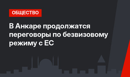 В Анкаре продолжатся переговоры по безвизовому режиму с ЕС