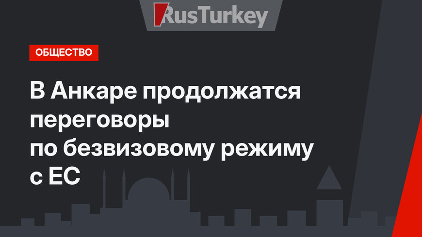 В Анкаре продолжатся переговоры по безвизовому режиму с ЕС