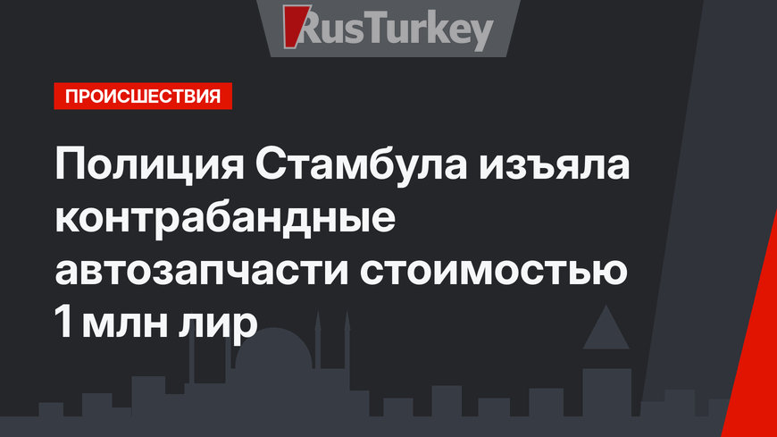 Полиция Стамбула изъяла контрабандные автозапчасти стоимостью  1 млн лир