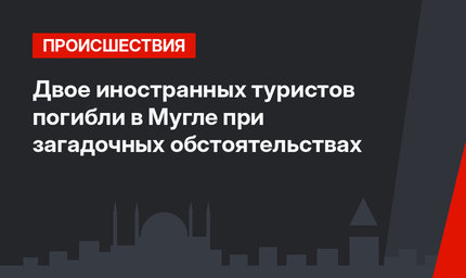 Двое иностранных туристов погибли в Мугле при загадочных обстоятельствах