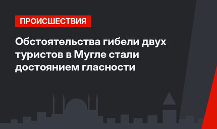 Обстоятельства гибели двух туристов в Мугле стали достоянием гласности