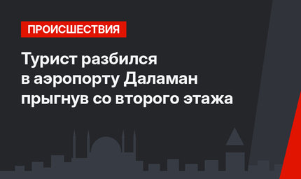 Турист разбился в аэропорту Даламан прыгнув со второго этажа