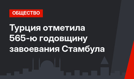 Турция отметила 565-ю годовщину завоевания Стамбула
