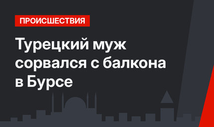 Турецкий муж сорвался с балкона в Бурсе