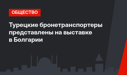 Турецкие бронетранспортеры представлены на выставке в Болгарии