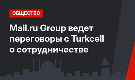Mail.ru Group ведет переговоры с Turkcell о сотрудничестве