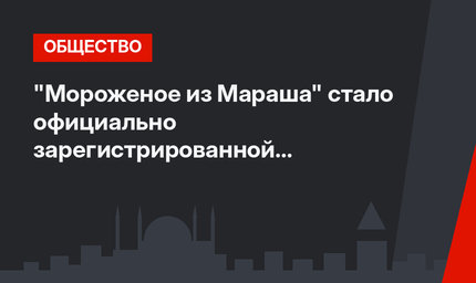 "Мороженое из Мараша" стало официально зарегистрированной торговой маркой