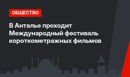 В Анталье проходит Международный фестиваль короткометражных фильмов