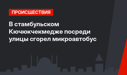 В стамбульском Кючюкчекмедже посреди улицы сгорел микроавтобус