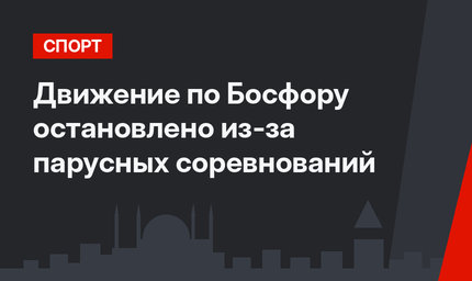 Движение по Босфору остановлено из-за парусных соревнований