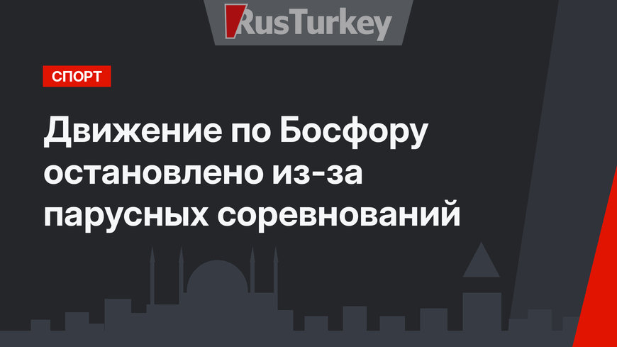 Движение по Босфору остановлено из-за парусных соревнований