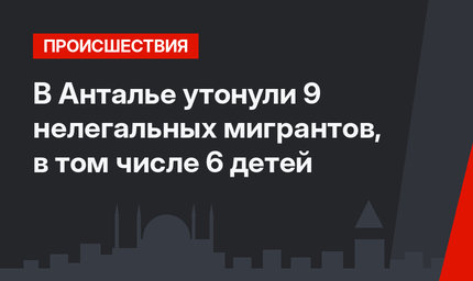 В Анталье утонули 9 нелегальных мигрантов, в том числе 6 детей